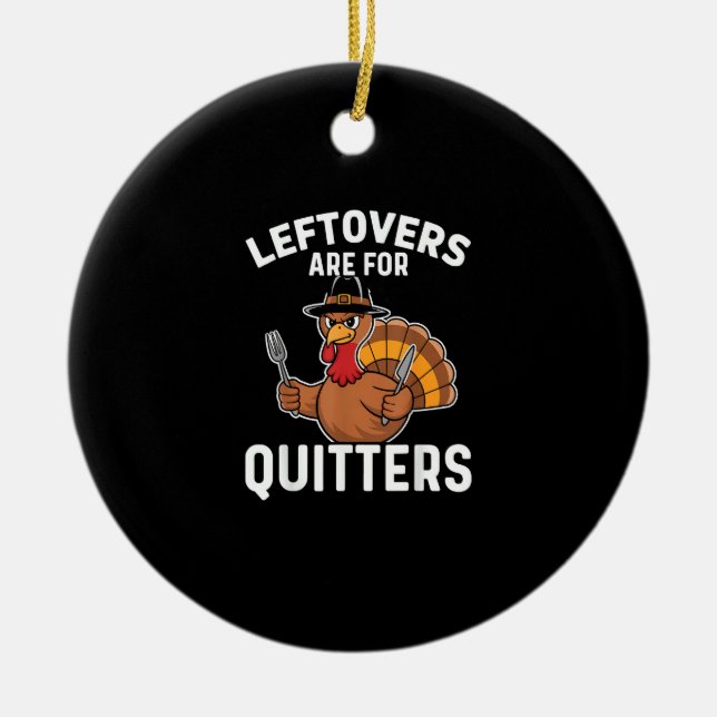 Leftovers Are For Quitters Funny Thanksgiving Crea Ceramic Ornament (Front)