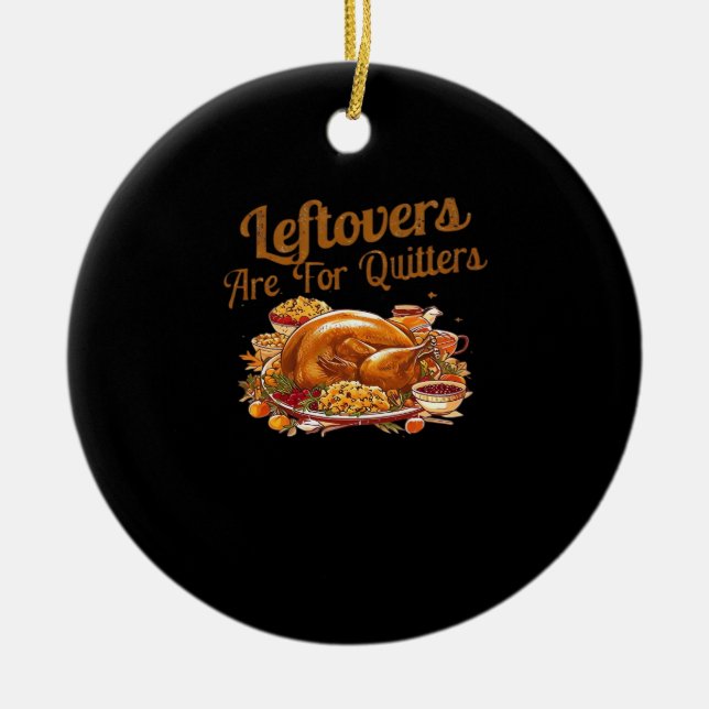 Leftovers Are For Quitters Funny Thanksgiving Day  Ceramic Ornament (Front)