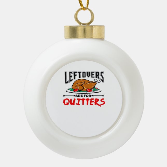 Leftovers Are For Quitters Funny Thanksgiving Dinn Ceramic Ball Christmas Ornament (Front)