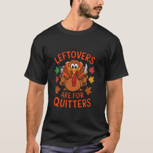 LEFTOVERS ARE FOR QUITTERS Funny Thanksgiving Dinn T-Shirt