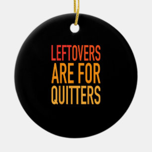 Leftovers Are For Quitters Funny Thanksgiving Fami Ceramic Ornament