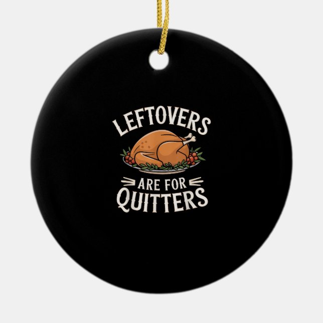 Leftovers Are For Quitters Funny Thanksgiving Food Ceramic Ornament (Front)