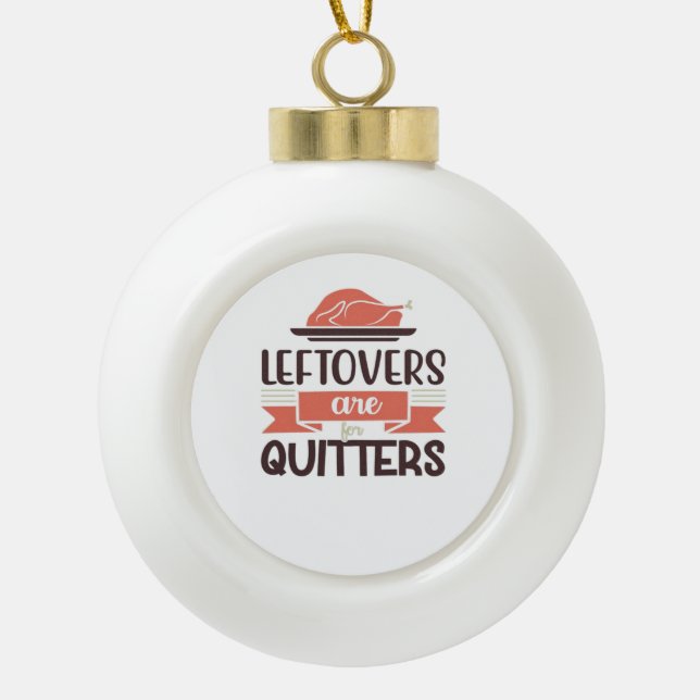 Leftovers Are For Quitters Funny Thanksgiving Quot Ceramic Ball Christmas Ornament (Front)