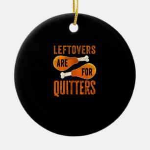Leftovers Are For Quitters Funny Thanksgiving Quot Ceramic Ornament