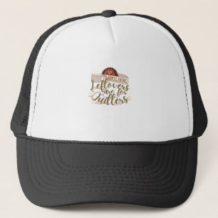 Leftovers Are For Quitters - Funny Thanksgiving Trucker Hat