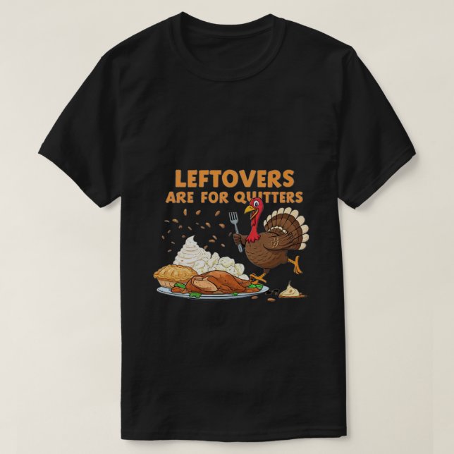 Leftovers Are for Quitters - Funny Thanksgiving TS T-Shirt (Design Front)