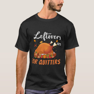 Leftovers Are For Quitters - Funny Thanksgiving Tu T-Shirt