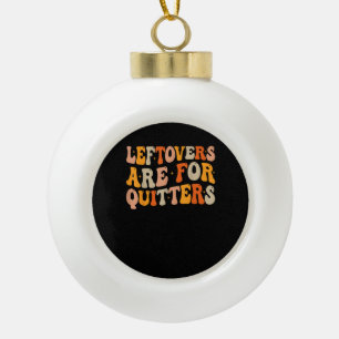 Leftovers Are For Quitters Funny Thanksgiving Turk Ceramic Ball Christmas Ornament