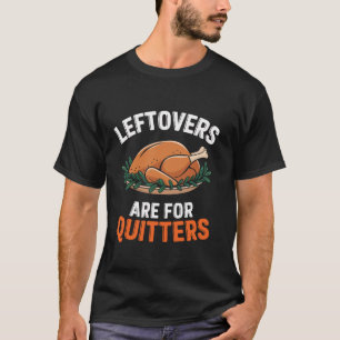 Leftovers Are For Quitters Funny Thanksgiving Turk T-Shirt
