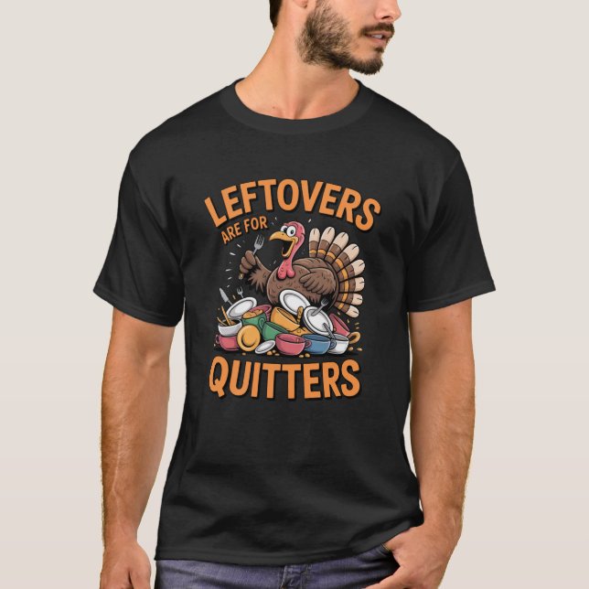 Leftovers Are For Quitters Funny Turkey Thanksgivi T-Shirt (Front)
