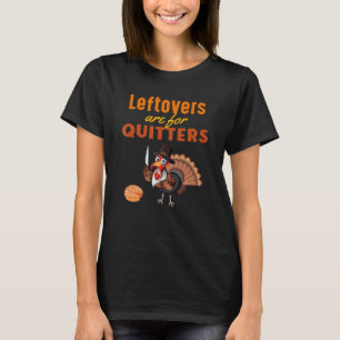 Leftovers are for Quitters Funny Turkey Thanksgivi T-Shirt