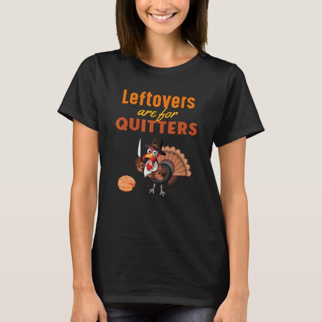 Leftovers are for Quitters Funny Turkey Thanksgivi T-Shirt (Front)