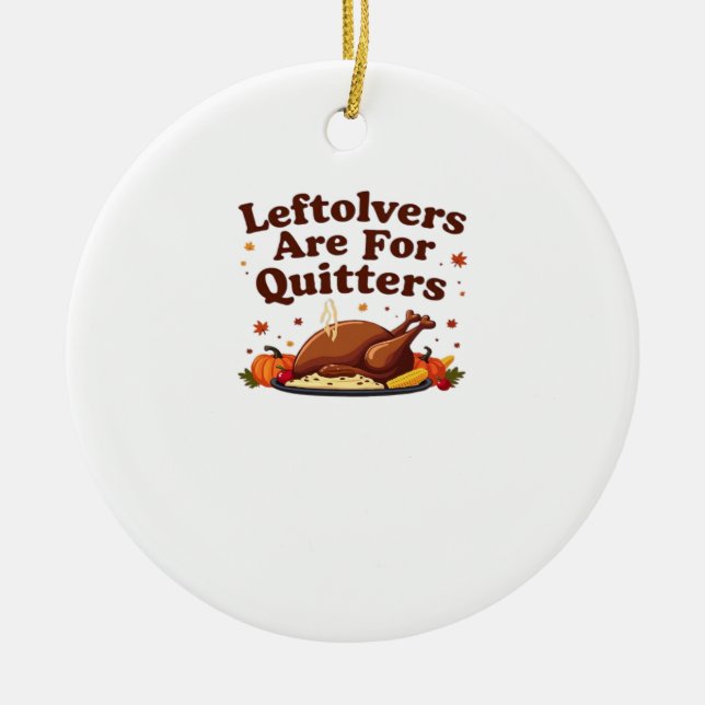 Leftovers Are For Quitters - Thanksgiving Day Clas Ceramic Ornament (Front)