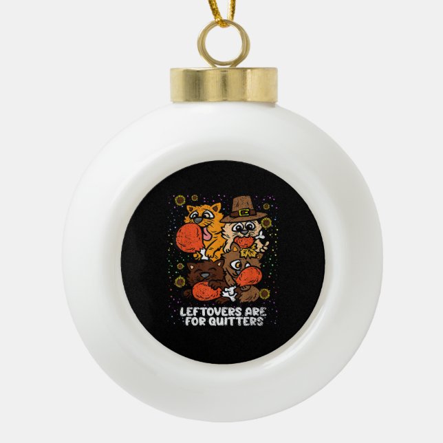 Leftovers Are For Quitters Thanksgiving Day Funny  Ceramic Ball Christmas Ornament (Front)