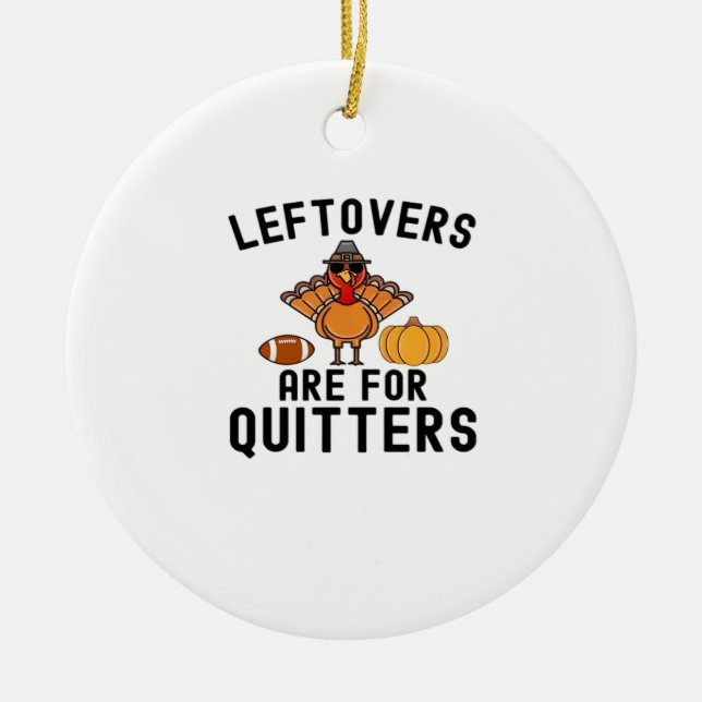 Leftovers Are For Quitters Thanksgiving Day Turkey Ceramic Ornament (Front)