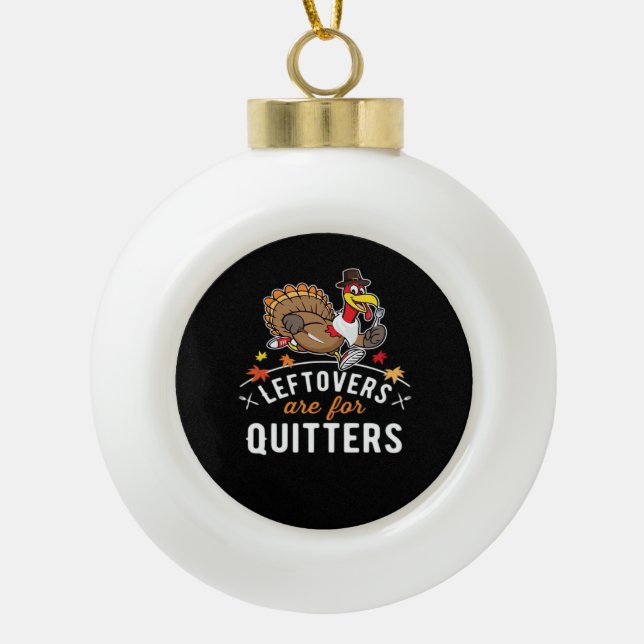 Leftovers Are For Quitters • Thanksgiving Essentia Ceramic Ball Christmas Ornament (Front)