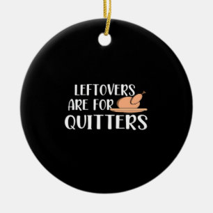 Leftovers Are For Quitters Thanksgiving Trendy Ceramic Ornament