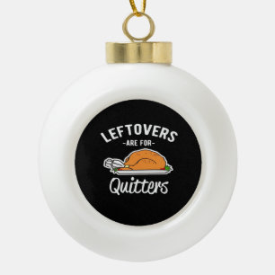 Leftovers Are For Quitters Thanksgiving Turkey Ess Ceramic Ball Christmas Ornament