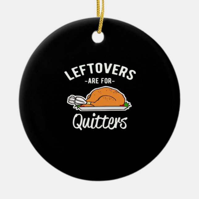 Leftovers Are For Quitters Thanksgiving Turkey Ess Ceramic Ornament (Front)