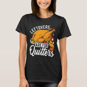 Leftovers Are For Quitters Turkey For Thanksgiving T-Shirt