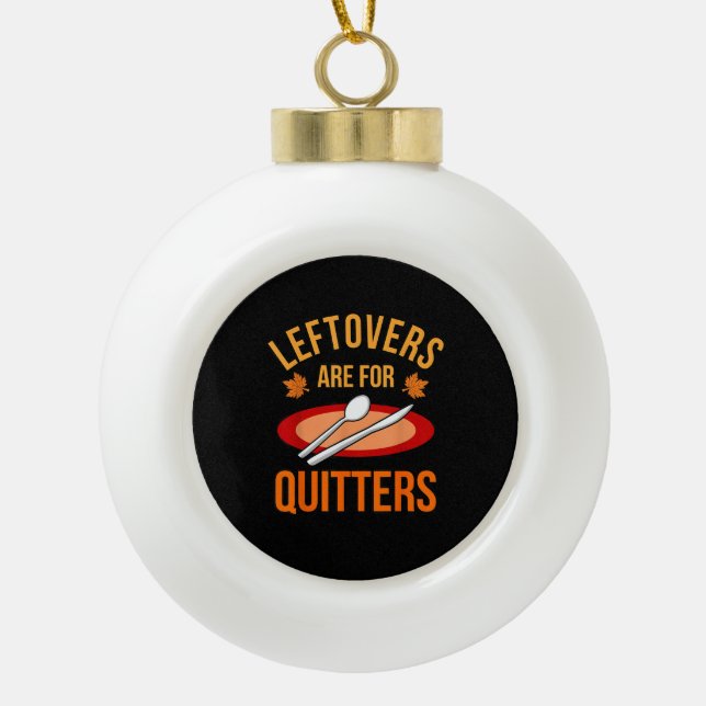 Leftovers Are For Quitters Turkey Thanksgiving Fam Ceramic Ball Christmas Ornament (Front)