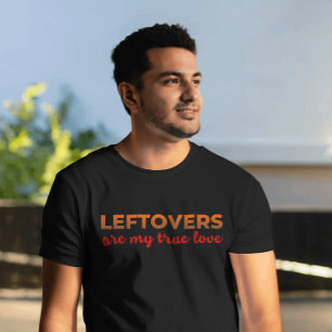 Leftovers My One True Love Sarcastic Thanksgiving T-Shirt