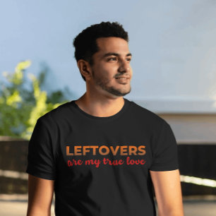 Leftovers My One True Love Sarcastic Thanksgiving T-Shirt