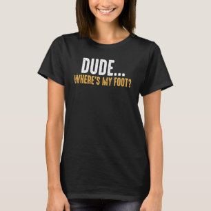 Leg Amputee Dude Where Is My Foot Prosthetic Leg A T-Shirt