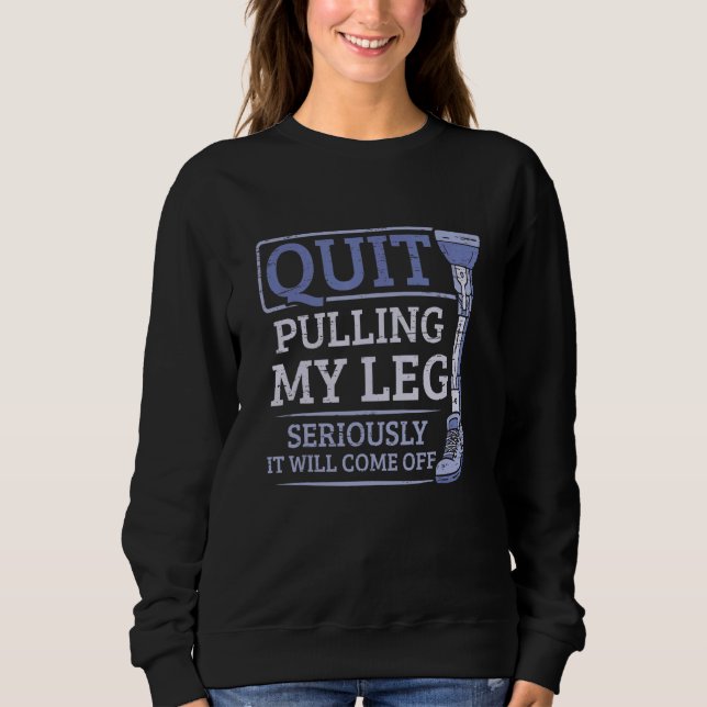 Leg Amputee  Quit Pulling My Leg Foot Amputation Sweatshirt (Front)