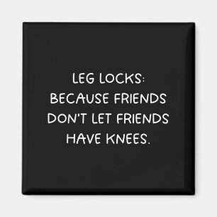 Leg Locks_ Friends Dont Let Friends Have Knees - Magnet