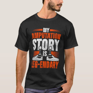 Leg Prosthetic My Amputation Story Is Leg-Endary T-Shirt