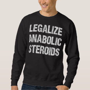 Legalise Anabolic Steroids Funny Athlete Apparel V Sweatshirt