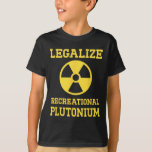 Legalise Recreational Plutonium  T-Shirt<br><div class="desc">Legalise Recreational Plutonium</div>