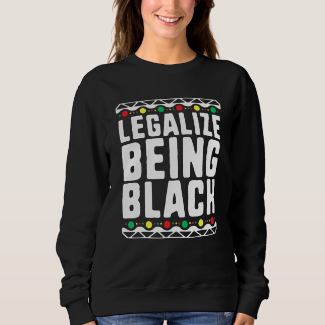 Legalize Being Black History Month Activist Tribal Sweatshirt (Front)