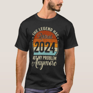 Legend Has Retired 2024 Not My Problem Anymore Ret T-Shirt