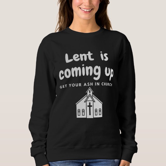 Lent Is Coming Up Get Your Ash In Church Sweatshirt (Front)