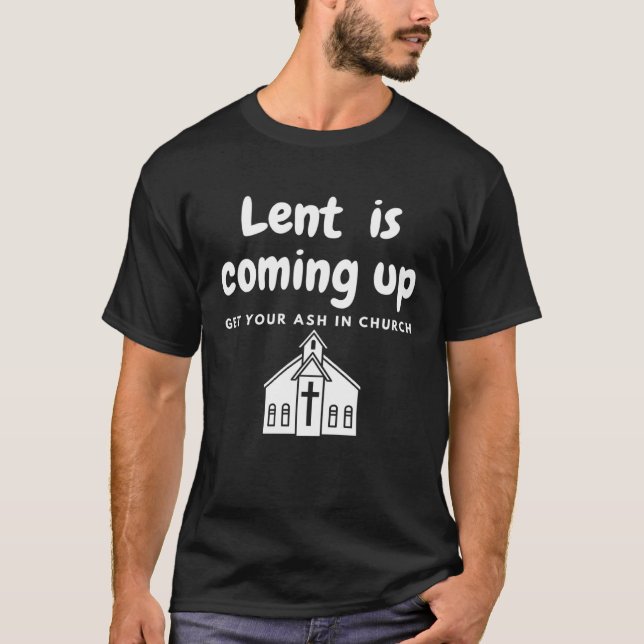 Lent Is Coming Up Get Your Ash In Church T-Shirt (Front)