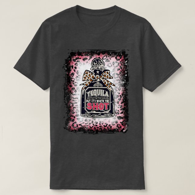 Leopard Tequila May Not Be The Answer But It's Wor T-Shirt (Design Front)