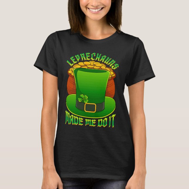 Leprechauns Made Me Do It Leprechaun Hat Lucky St  T-Shirt (Front)