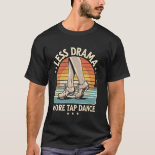 Less Drama More Tap Dance Tap Dancing T-Shirt