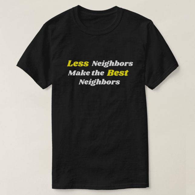 Less Neighbors Make The Best Neighbors T-Shirt (Design Front)