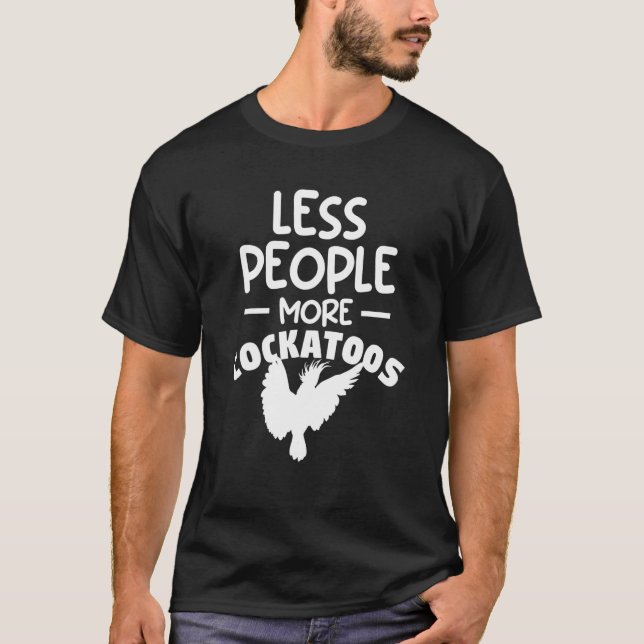 Less People More Cockatoos Cockatoo Parrot   T-Shirt (Front)