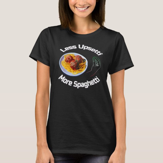 Less Upsetti More Spaghetti  Italian Pasta Meatbal T-Shirt (Front)