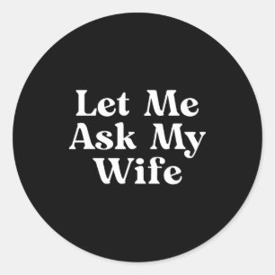 Let Ask Wife Funny Classic Round Sticker