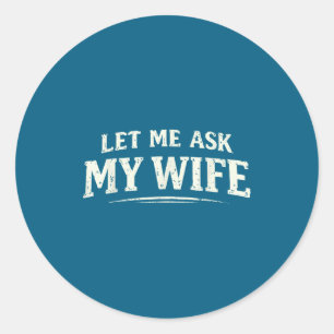 Let Ask Wife She Said Classic Round Sticker