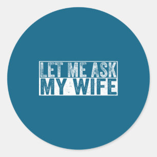 Let Ask Wife She Said Classic Round Sticker