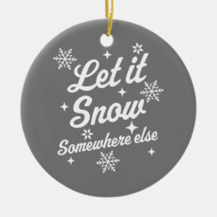 Let It Snow Somewhere Else Funny Sarcastic Ugly Ch Ceramic Ornament