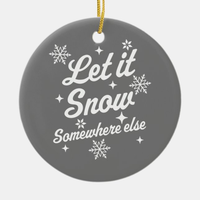 Let It Snow Somewhere Else Funny Sarcastic Ugly Ch Ceramic Ornament (Front)
