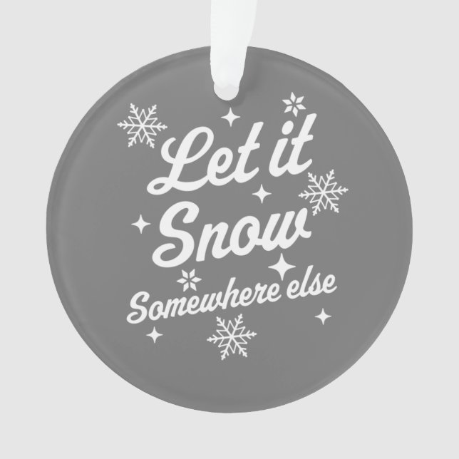 Let It Snow Somewhere Else Funny Sarcastic Ugly Ch Ornament (Front)
