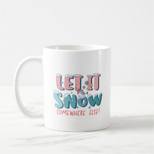 Let It Snow Somewhere Else Mug